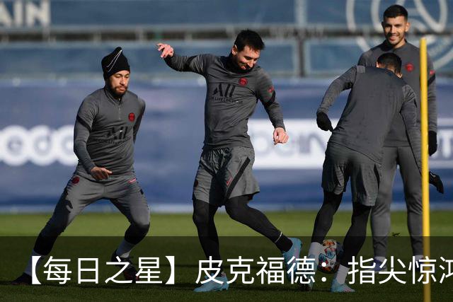 【每日之星】皮克福德：指尖惊鸿怒吼成盾 质疑声中征服地狱