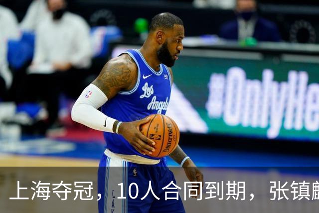 上海夺冠，10人合同到期，张镇麟李弘权在列，4人或离队