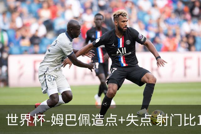 世界杯-姆巴佩造点+失点 射门比13-1法国半场0-0摩洛哥