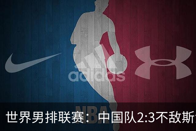 世界男排联赛：中国队2:3不敌斯洛文尼亚队