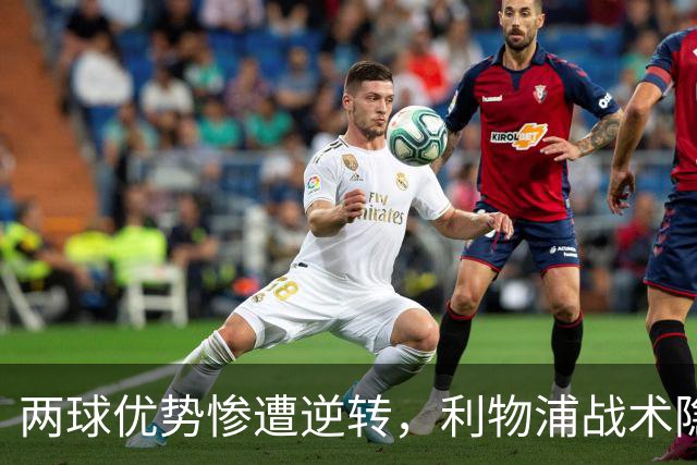 两球优势惨遭逆转，利物浦战术隐患全面暴露：前场亮眼后场崩盘