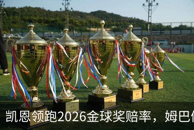 凯恩领跑2026金球奖赔率，姆巴佩却意外掉队！
