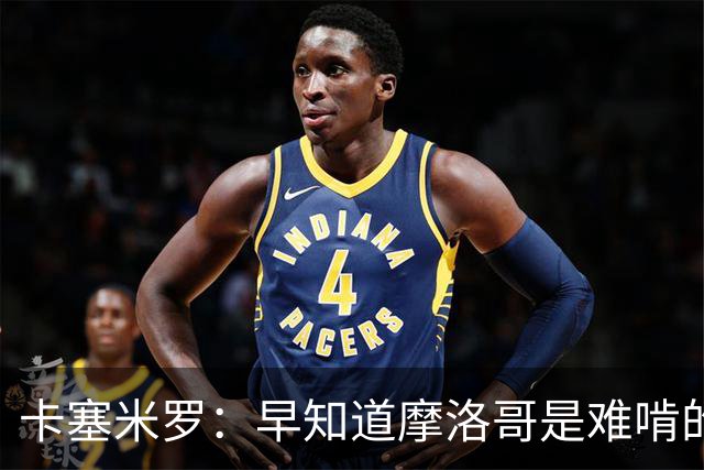卡塞米罗：早知道摩洛哥是难啃的硬骨头，巴西的世界杯之路还很长