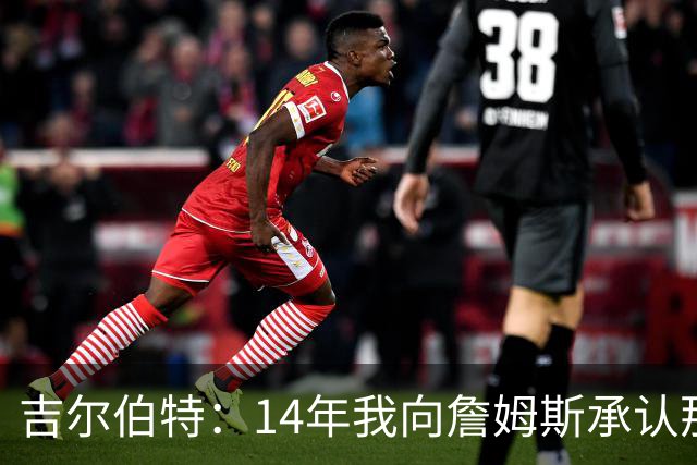吉尔伯特：14年我向詹姆斯承认那封诅咒信很愚蠢 也让我很尴尬