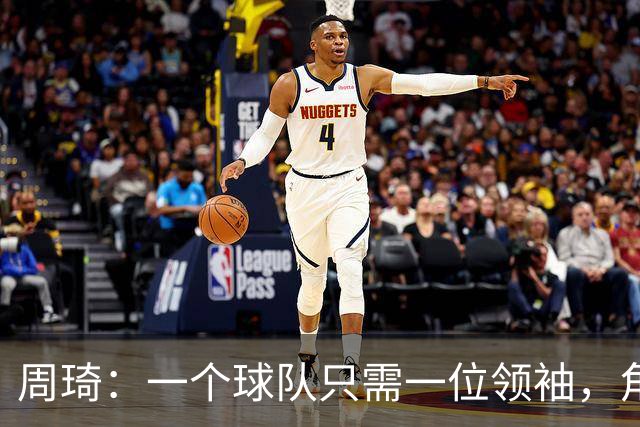 周琦：一个球队只需一位领袖，角色分工至关重要