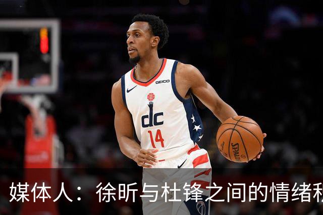 媒体人：徐昕与杜锋之间的情绪积聚已久，前者重返广东队的可能性渺茫
