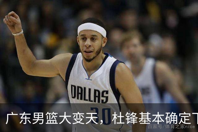 广东男篮大变天，杜锋基本确定下课，六大问题明显，球迷直呼“天亮了”！