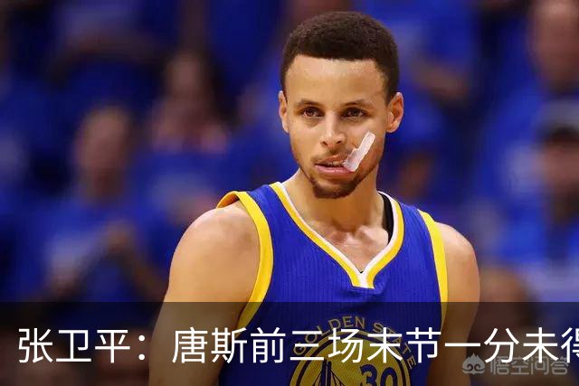 张卫平：唐斯前三场末节一分未得 他累了 对位文班亚马消耗太大