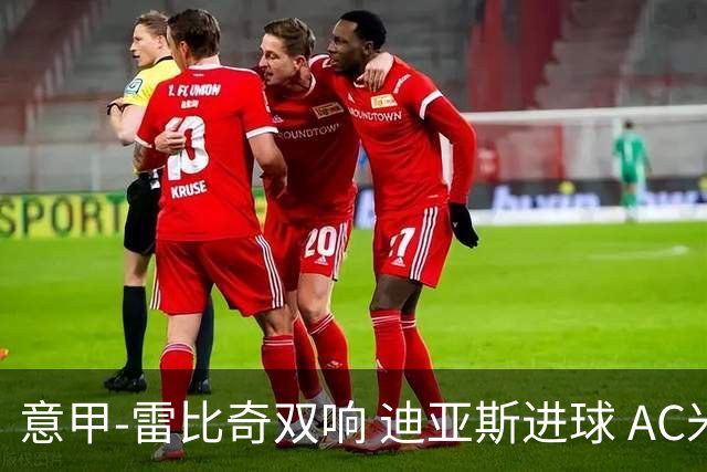 意甲-雷比奇双响 迪亚斯进球 AC米兰4-2夺开门红