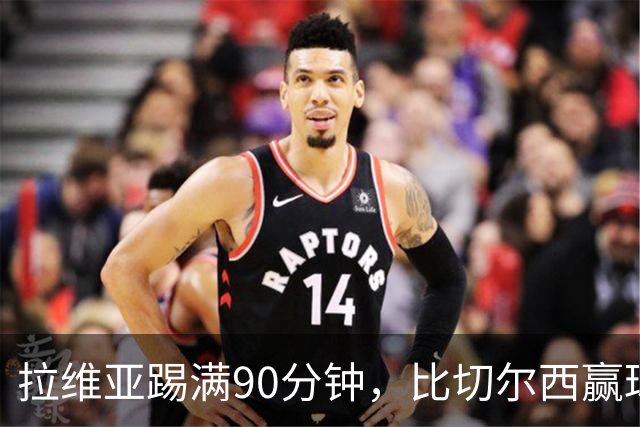 拉维亚踢满90分钟，比切尔西赢球更让人破防