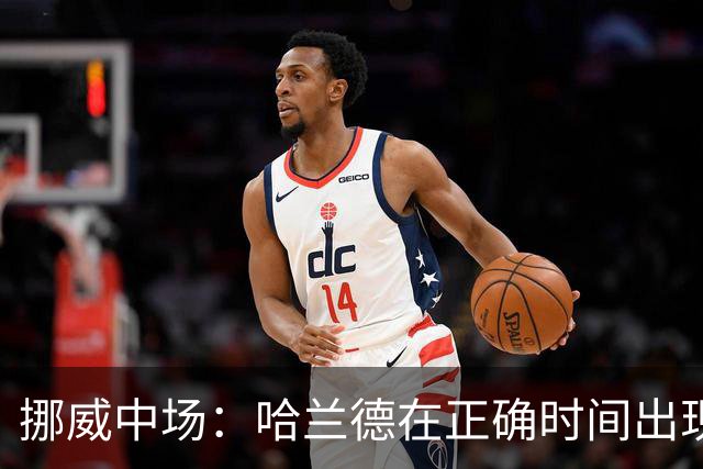 挪威中场：哈兰德在正确时间出现在正确地点，很高兴他再次进球