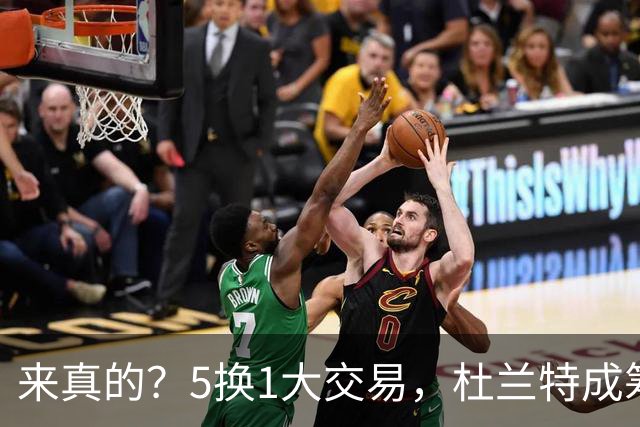 来真的？5换1大交易，杜兰特成筹码