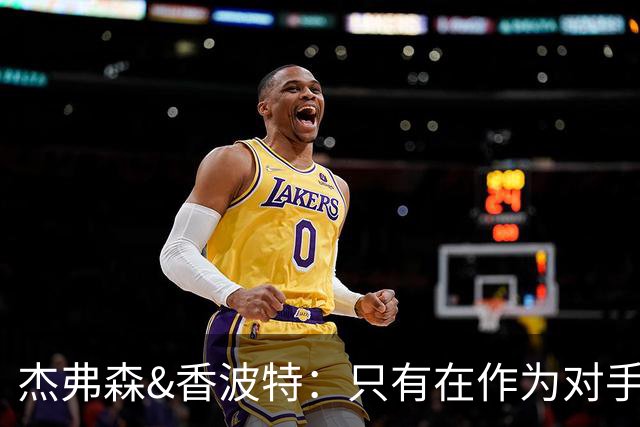 杰弗森&香波特：只有在作为对手时 才会不喜欢库里和克莱