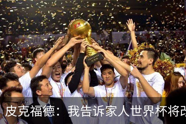 皮克福德：我告诉家人世界杯将改变人生 如果有需要愿意罚点球