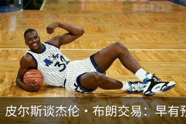 皮尔斯谈杰伦·布朗交易：早有预兆 不像东契奇交易那般震惊