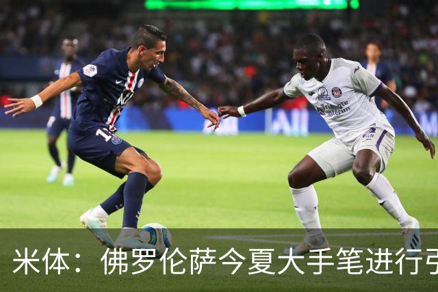 米体：佛罗伦萨今夏大手笔进行引援，希望能快速重振紫百合的声望