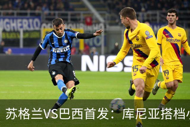苏格兰VS巴西首发：库尼亚搭档小熊拉扬 内马尔替补