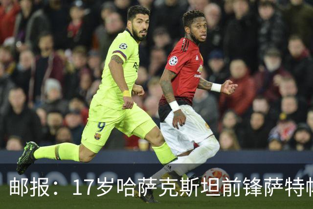 邮报：17岁哈萨克斯坦前锋萨特帕耶夫将抵达伦敦，加盟切尔西