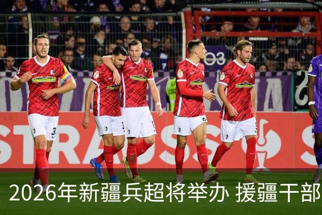 2026年新疆兵超将举办 援疆干部人才组建援疆联队参赛