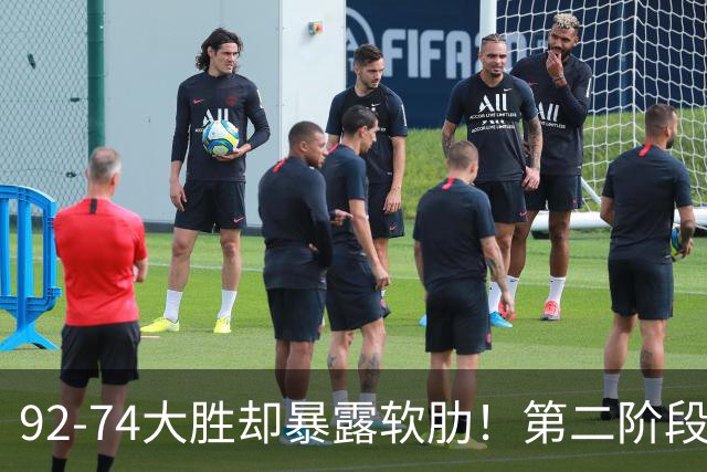 92-74大胜却暴露软肋！第二阶段中国男篮应清洗、增加哪些球员？