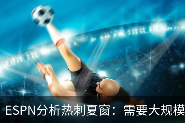 ESPN分析热刺夏窗：需要大规模清洗重组，罗梅罗很可能离队
