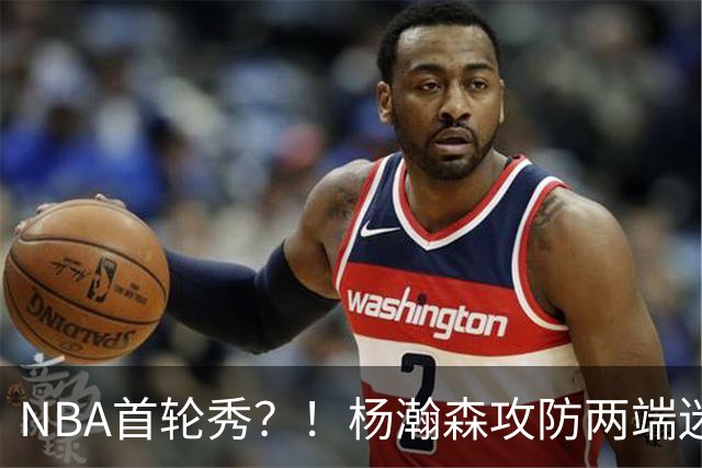 NBA首轮秀？！杨瀚森攻防两端迷失 近距离抛投三不沾