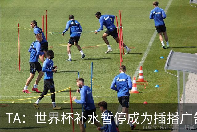 TA：世界杯补水暂停成为插播广告窗口，足球比赛变成四节制